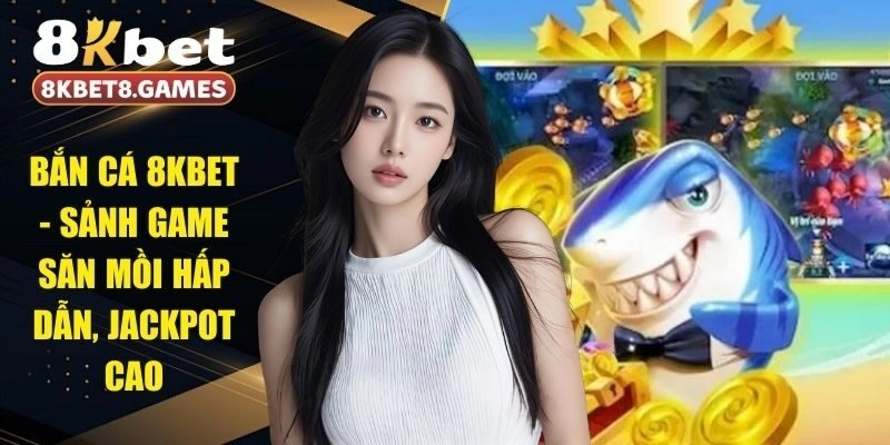 Bắn Cá 8KBET - Sảnh Game Săn Mồi Hấp Dẫn, Jackpot Cao