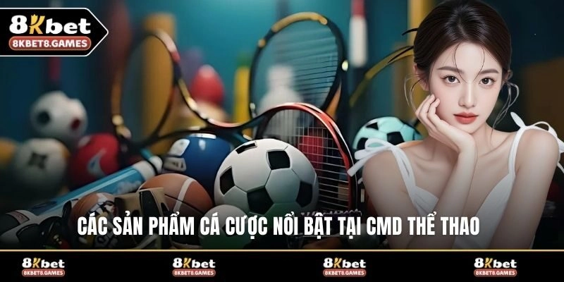 Các sản phẩm cá cược nổi bật tại CMD thể thao