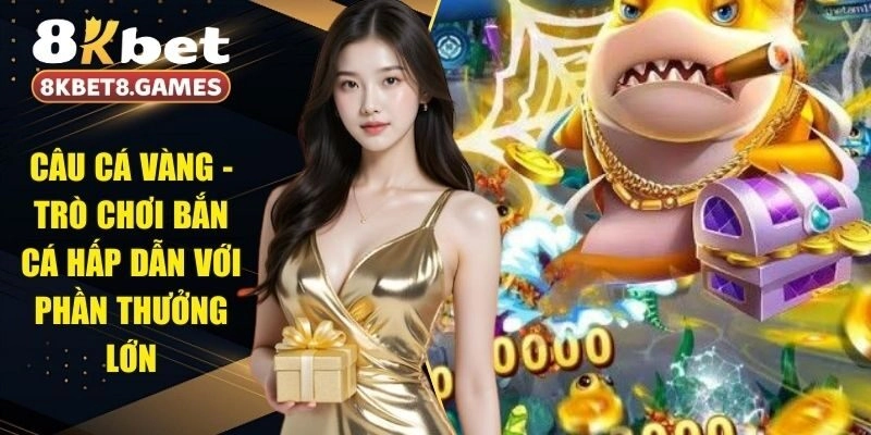 Câu Cá Vàng – Trò Chơi Bắn Cá Hấp Dẫn Với Phần Thưởng Lớn