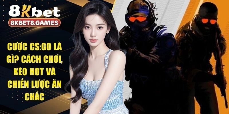 Cược CS:GO Là Gì? Cách Chơi, Kèo Hot Và Chiến Lược Ăn Chắc