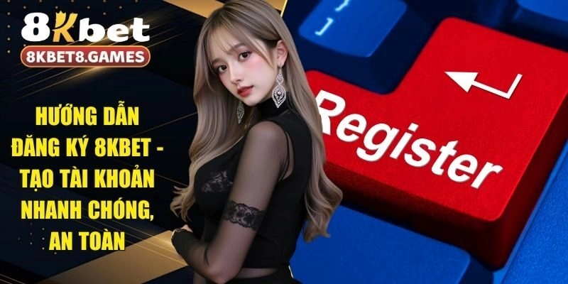 Hướng Dẫn Đăng Ký 8KBET – Tạo Tài Khoản Nhanh Chóng, An Toàn
