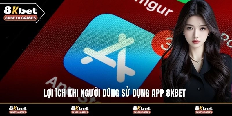Lợi ích khi người dùng sử dụng app 8KBET