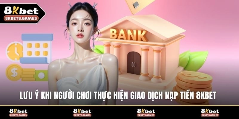 Lưu ý khi người chơi thực hiện giao dịch nạp tiền 8KBET