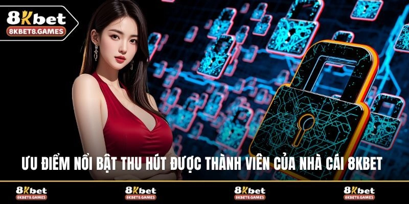 Ưu điểm nổi bật thu hút được thành viên của nhà cái 8KBET