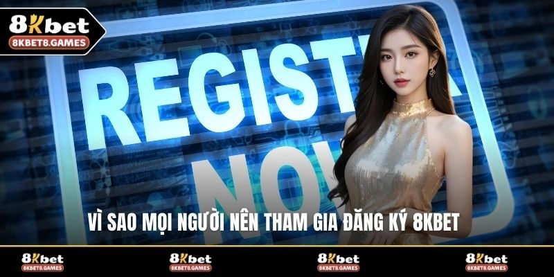 Vì sao mọi người nên tham gia đăng ký 8KBET