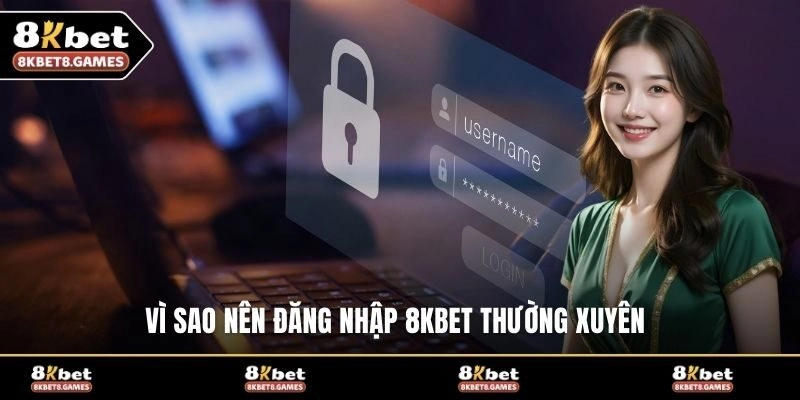 Vì sao nên đăng nhập 8KBET thường xuyên