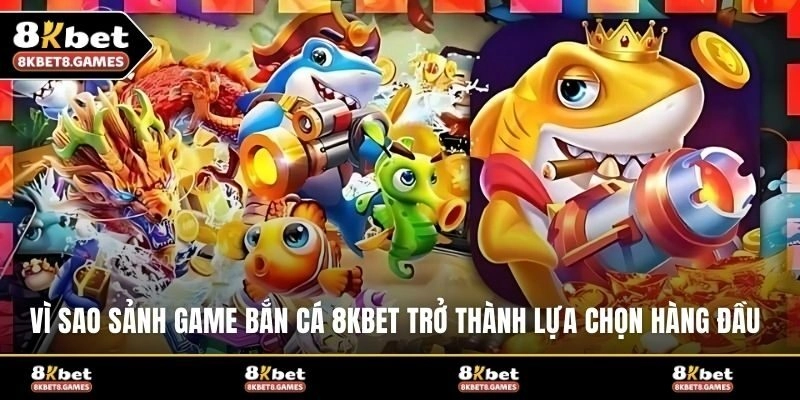 Vì sao sảnh game bắn cá 8KBET trở thành lựa chọn hàng đầu?